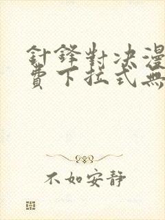 针锋对决漫画免费下拉式无删减