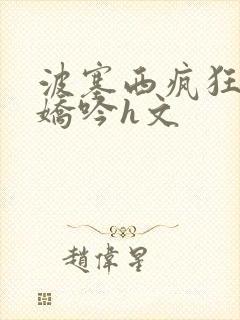 波塞西疯狂迎合娇吟h文