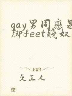 gay男同恋足脚feet贱奴