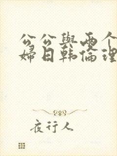 公公与两个儿媳妇日韩伦理片一级
