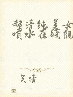 超清纯美女高潮喷水在线观看网站