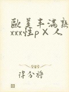 欧美丰满熟妇xxxx性p×人