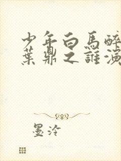 少年白马醉春风叶鼎之谁演的