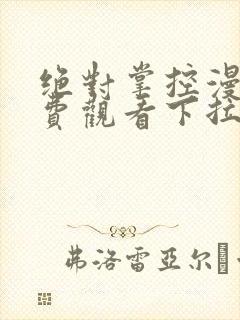 绝对掌控漫画免费观看下拉式六漫画