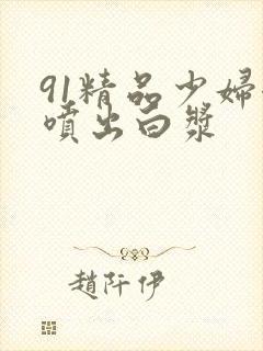 91精品少妇潮喷出白浆