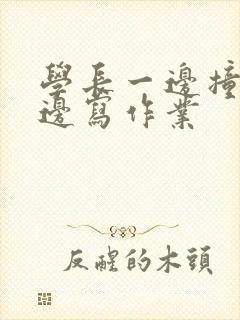 学长一边撞我一边写作业