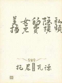 美女的隐私无遮挡免费视频