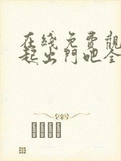 在线免费观看一起出门吧全集