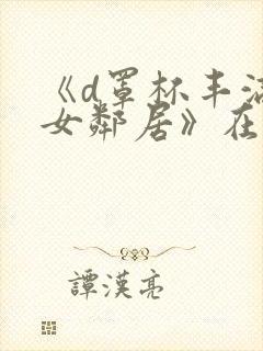 《d罩杯丰满的女邻居》在线