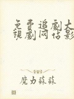 免费追剧大全电视剧网站影视大全