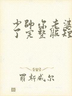 少帅你老婆又跑了完整版短剧