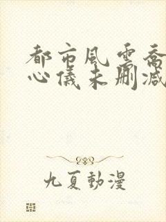 都市风云乔梁叶心仪未删减版