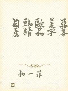 日韩欧美亚洲国产精品字幕久久久