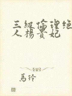 三级伦理绝色美人杨贵妃