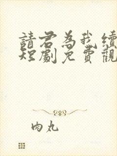 请君为我续长生短剧免费观看完整版