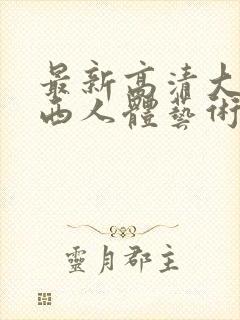 最新高清大胆西西人体艺术4rt