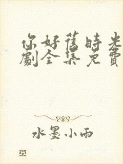 你好旧时光电视剧全集免费观看完整版