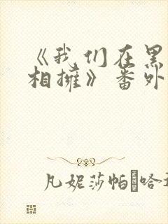 《我们在黑夜中相拥》番外