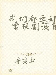 我们都要好好的 电视剧演员表