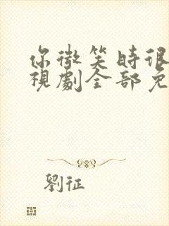 你微笑时很美电视剧全部免费观看