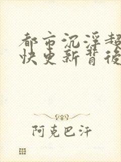 都市沉浮超前超快更新背后原因