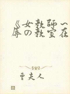 《女教师～被淫辱の教室在线观看封面