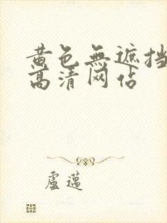 黄色无遮挡免费高清网站