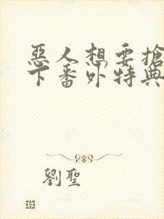 恶人想要抢救一下番外特典篇免费阅读漫画