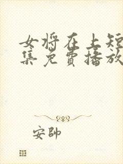 女将在上短剧全集免费播放