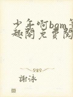 少年啊bgm笔趣阁免费阅读全文下载