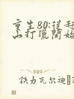 重生80:从赶山打猎开始暴富下载全文