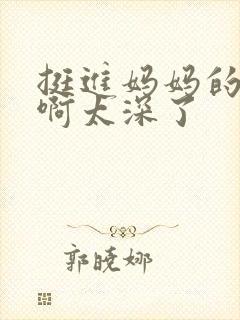 挺进妈妈的花苞啊太深了封面