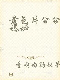 黄色片公公与儿媳妇