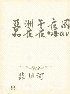 亚洲午夜国产精品夜夜嗨av封面