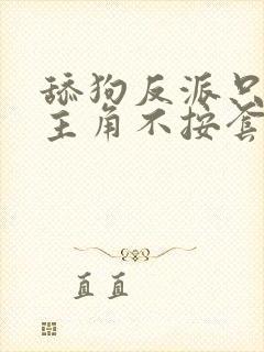 舔狗反派只想苟主角不按套路走免费阅读