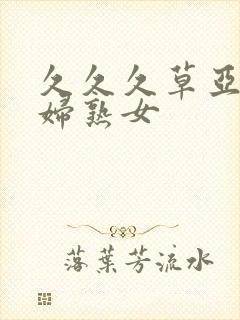 久久久草亚洲熟妇熟女