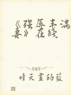 《强辱丰满的人妻》在线