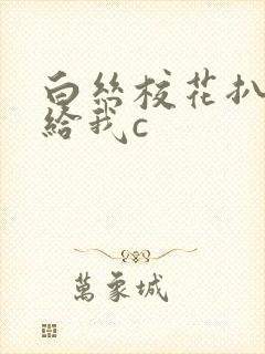 白丝校花扒开腿给我c