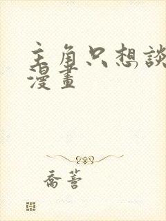 主角只想谈恋爱漫画