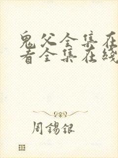 鬼父全集在线观看全集在线观看全集