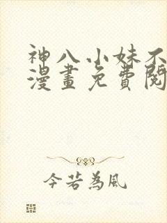 神八小妹不可怕漫画免费阅读下拉式