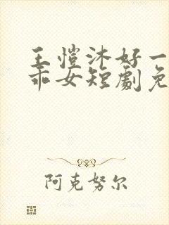 王恺沐好一个乖乖女短剧免费观看