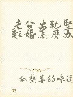 老公出轨坚持要离婚怎么办