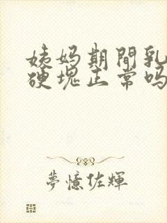 姨妈期间乳房有硬块正常吗