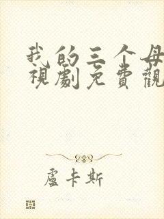 我的三个母亲电视剧免费观看33集