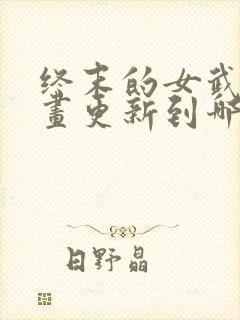 终末的女武神漫画更新到哪了