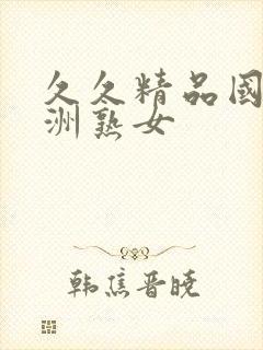 久久精品国产亚洲熟女