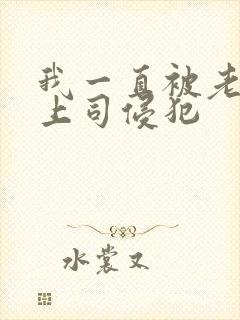 我一直被老公的上司侵犯