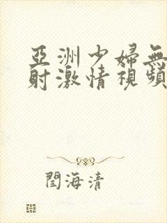 亚洲少妇无套内射激情视频