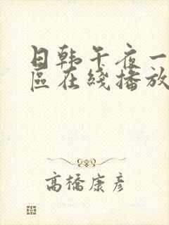 日韩午夜一区二区在线播放